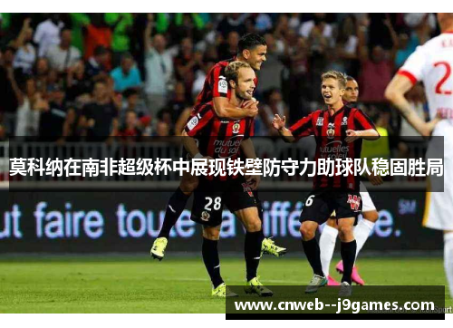 莫科纳在南非超级杯中展现铁壁防守力助球队稳固胜局