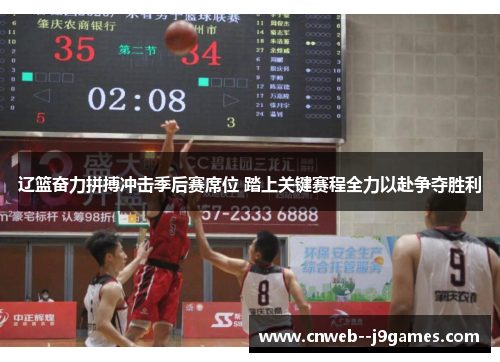 辽篮奋力拼搏冲击季后赛席位 踏上关键赛程全力以赴争夺胜利