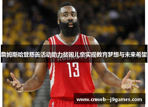 詹姆斯哈登慈善活动助力贫困儿童实现教育梦想与未来希望