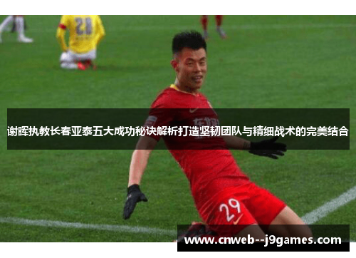 谢晖执教长春亚泰五大成功秘诀解析打造坚韧团队与精细战术的完美结合