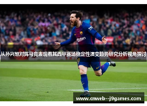 从孙兴慜对阵马竞表现看其西甲赛场稳定性演变趋势研究分析视角探讨
