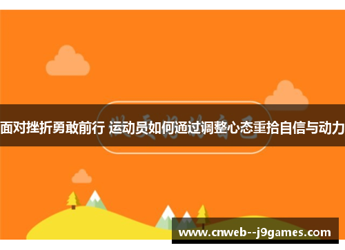 面对挫折勇敢前行 运动员如何通过调整心态重拾自信与动力 面对挫折勇敢前行 运动员如何通过调整心态重拾自信与动力