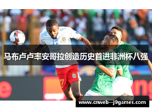 马布卢卢率安哥拉创造历史首进非洲杯八强 马布卢卢率安哥拉创造历史首进非洲杯八强