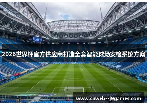 2026世界杯官方供应商打造全套智能球场安检系统方案 2026世界杯官方供应商打造全套智能球场安检系统方案